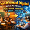 Transformasi Digital dalam Pendidikan: Dari Sekolah Tradisional ke Smart Learning