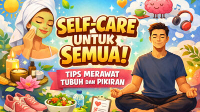 Self-Care untuk Semua: Tips Merawat Tubuh dan Pikiran di Era Modern