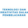 Teknologi dan Kreativitas: Mengubah Cara Mengajar dan Belajar