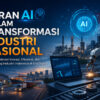 Peran AI dalam Transformasi Industri Nasional: Mengakselerasi Inovasi dan Produktivitas