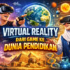 Virtual Reality: Dari Game ke Dunia Pendidikan