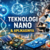 Teknologi Nano dan Aplikasinya: Inovasi Kecil yang Berdampak Besar bagi Masa Depan