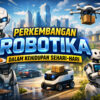 Perkembangan Robotika dalam Kehidupan Sehari-hari: Dari Robot Rumah hingga Industri Pintar