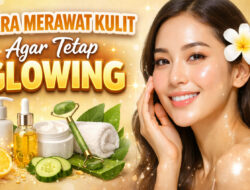 Cara Merawat Kulit agar Tetap Glowing: Rahasia Kulit Sehat dan Bersinar